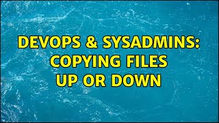 Celebrity DevOps & SysAdmins: Copying files up or down (2 Solutions!!) Wealth