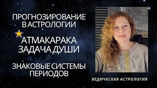 Три вида прогнозирования. Знаковые системы периодов. Атмакарака. Задачи Души.