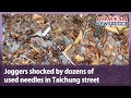 Joggers shocked by dozens of used needles in Taichung street｜Taiwan News