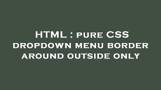 HTML : pure CSS dropdown menu border around outside only
