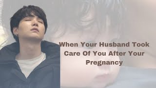 When Your Husband Took Care Of You After Your Pregnancy °Min Yoongi FF°