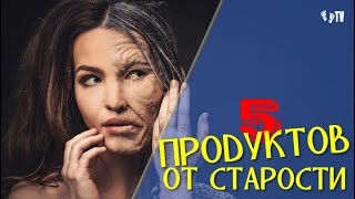 5 ПРОДУКТОВ ОТ СТАРОСТИ