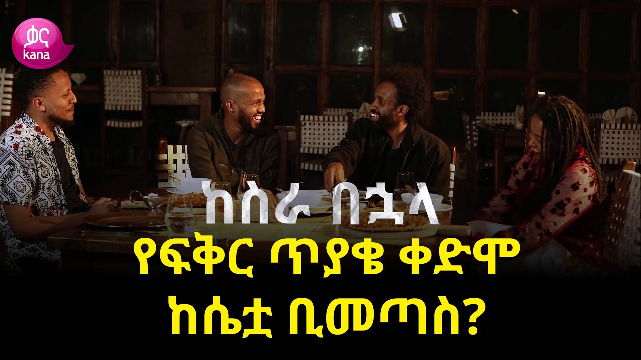 የፍቅር ጥያቄ ቀድሞ ከሴቷ ቢመጣስ? | ከስራ በኋላ