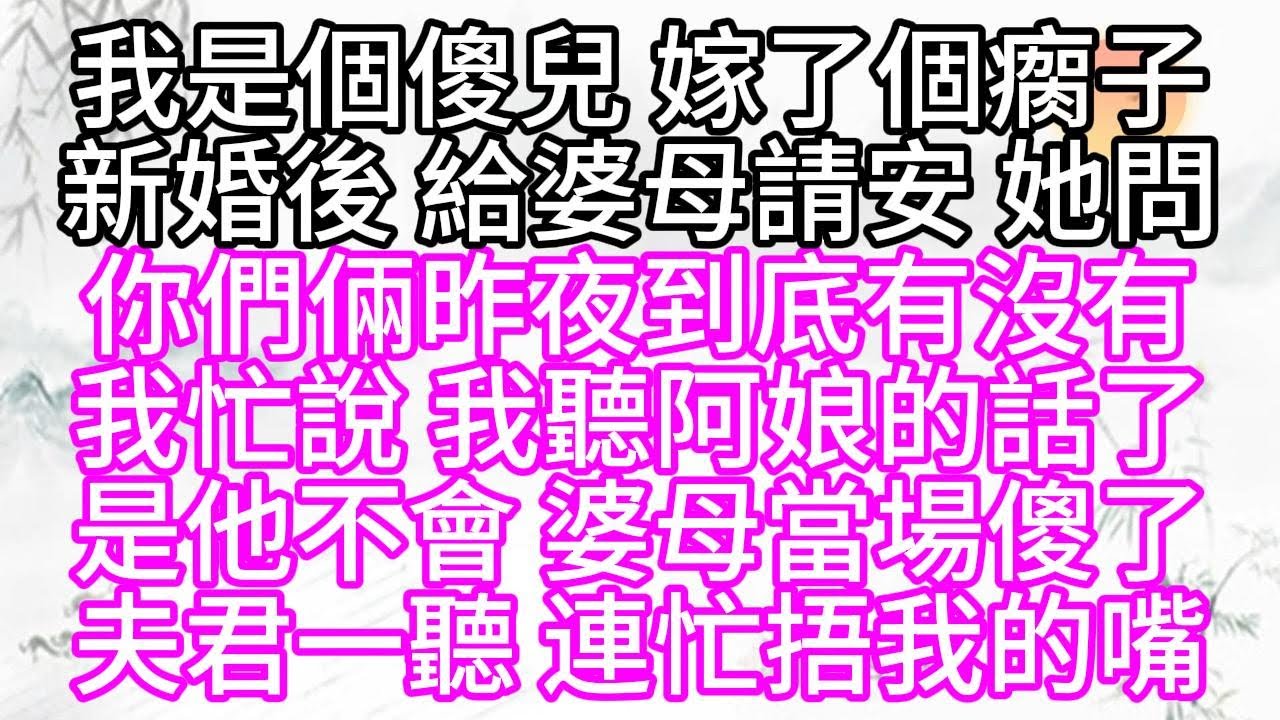 我是個傻兒，嫁了個瘸子，新婚後，給婆母請安，她問，你們倆昨夜到底有沒有，我忙說，我聽阿娘的話了，是他不會，婆母當場傻了，夫君一聽，連忙捂我的嘴【幸福人生】#為人處世#生活經驗#情感故事