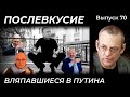 ВЛЯПАВШИЕСЯ В ПУТИНА // ПОСЛЕВКУСИЕ – 70