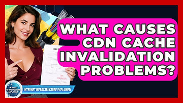 What Causes CDN Cache Invalidation Problems? - Internet Infrastructure Explained