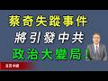 蔡奇失蹤事件將引發中共政治大變局！《真實中國》