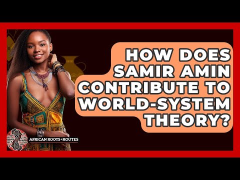 How Does Samir Amin Contribute To World System Theory African Roots And Routes