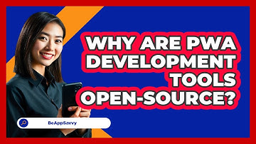 Why Are PWA Development Tools Open-source? - Be App Savvy