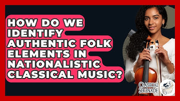 How Do We Identify Authentic Folk Elements In Nationalistic Classical Music? - Classical Serenade