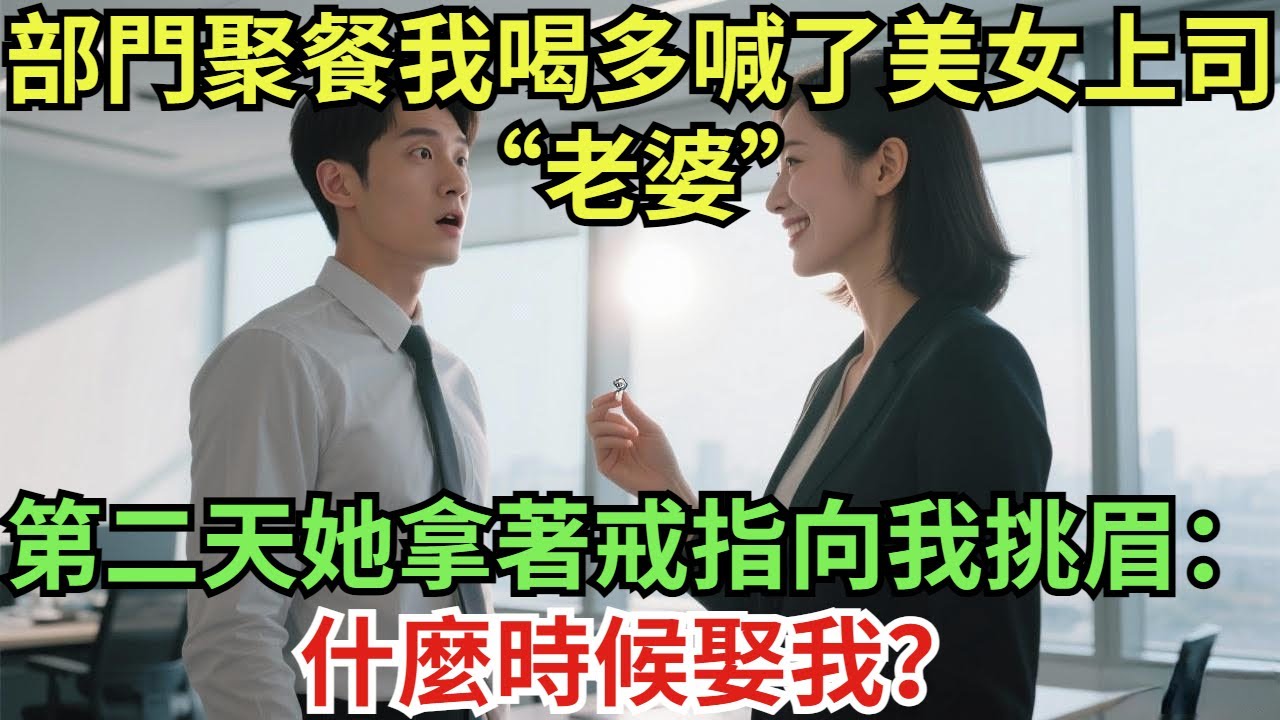 部門聚餐我喝多喊了美女上司“老婆”，第二天她拿著戒指向我挑眉：什麼時候娶我？#真實故事#案件#奇聞#故事#奇聞觀察室#奇聞#真相#奇聞軼事#談笑娛生