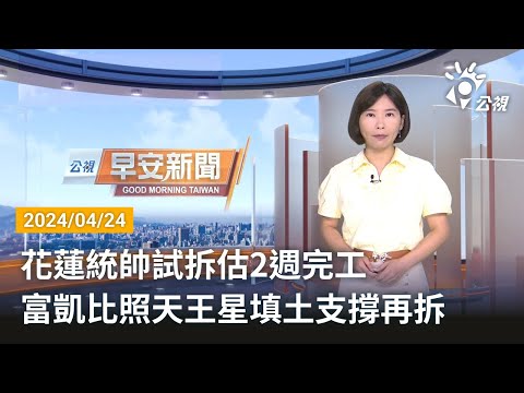 20240424 公視早安新聞 完整版｜花蓮統帥試拆估2週完工 富凱比照天王星填土支撐再拆