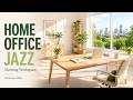 Home Office Jazz | Morning Workspace Jazz for Focus [1 Hour]