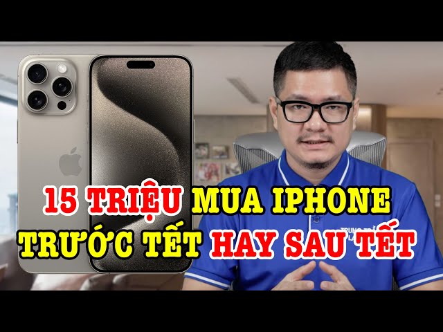 Tư vấn điện thoại: 15 triệu mua iPhone trước Tết hay sau Tết