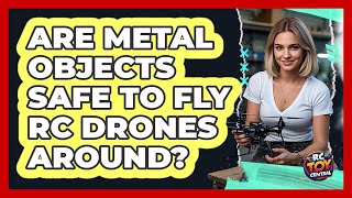 Are Metal Objects Safe To Fly Rc Drones Around?