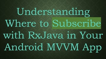 Understanding Where to Subscribe with RxJava in Your Android MVVM App