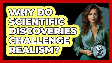 Why Do Scientific Discoveries Challenge Realism? - Philosophy Beyond