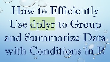 How to Efficiently Use dplyr to Group and Summarize Data with Conditions in R