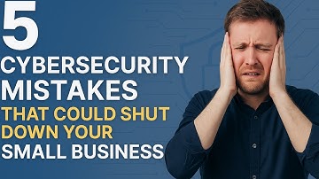 5 Cybersecurity Mistakes That Could Shut Down Your Small Business