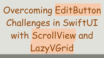 Overcoming EditButton Challenges in SwiftUI with ScrollView and LazyVGrid