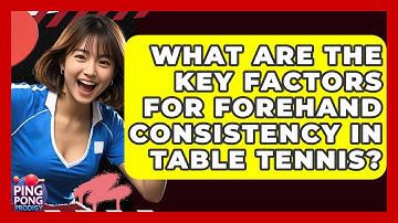 What Are The Key Factors For Forehand Consistency In Table Tennis? - Ping Pong Prodigy