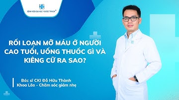 RỐI LOẠN MỠ MÁU Ở NGƯỜI CAO TUỔI, UỐNG THUỐC GÌ VÀ KIÊNG CỮ RA SAO?