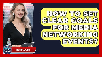 How To Set Clear Goals For Media Networking Events? - Media Jobs