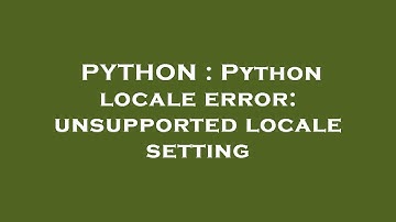 PYTHON : Python locale error: unsupported locale setting