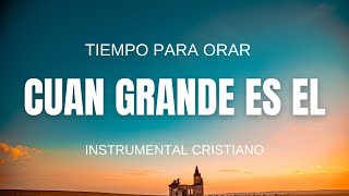 Música Cristiana Instrumental Para Adorar A Dios / CUAN GRANDE ES EL / Intimidad Con Dios