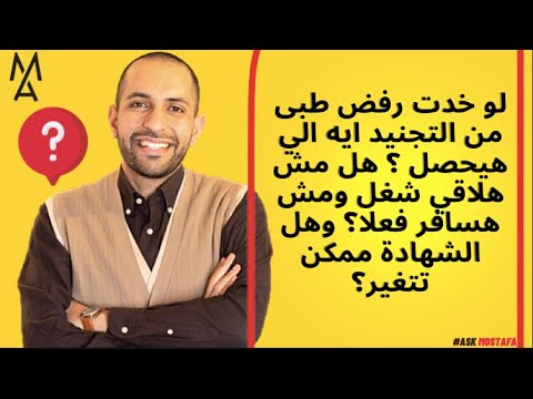 لو خدت رفض طبى من التجنيد ايه الي هيحصل هل مش هلاقي شغل ومش هسافر فعلا وهل الشهادة ممكن تتغير