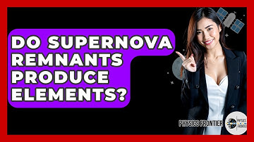 Do Supernova Remnants Produce Elements? - Physics Frontier