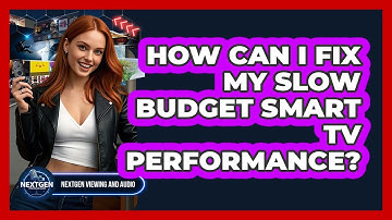 How Can I Fix My Slow Budget Smart TV Performance? - NextGen Viewing and Audio