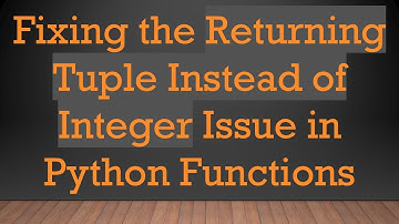 Fixing the Returning Tuple Instead of Integer Issue in Python Functions