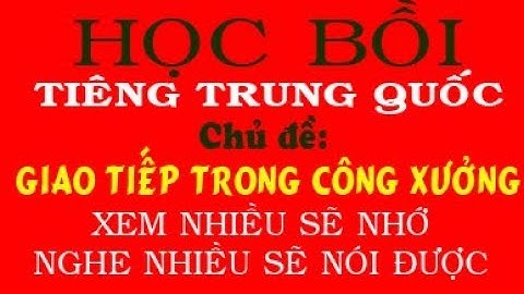Học Tiếng Trung Bồi quá dễ - Chủ đề: GIAO TIẾP TRONG CÔNG XƯỞNG