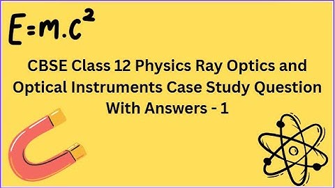 CBSE | Class 12 | Physics | Ray Optics and Optical Instruments | Case Study Question With Answers  1