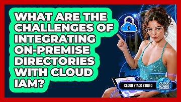 What Are The Challenges Of Integrating On-premise Directories With Cloud IAM? - Cloud Stack Studio