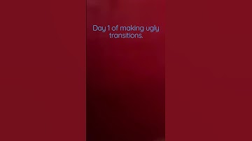 Day one of making ugly transitions