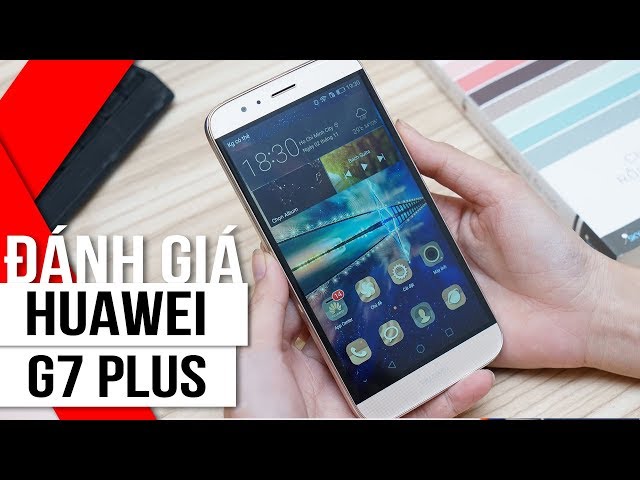 FPT Shop - Đánh giá nhanh Huawei G7 Plus: Màn hình to cong 2.5D, full HD, thiết kế nguyên khối