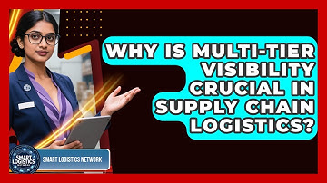 Why Is Multi-tier Visibility Crucial In Supply Chain Logistics? - Smart Logistics Network