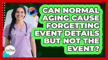 Can Normal Aging Cause Forgetting Event Details But Not The Event?