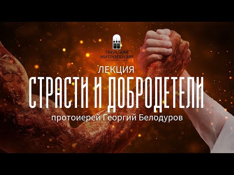 СТРАСТИ И ДОБРОДЕТЕЛИ. Лекция протоиерея Георгия Белодурова
