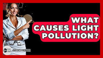 What Causes Light Pollution? - Physics Frontier