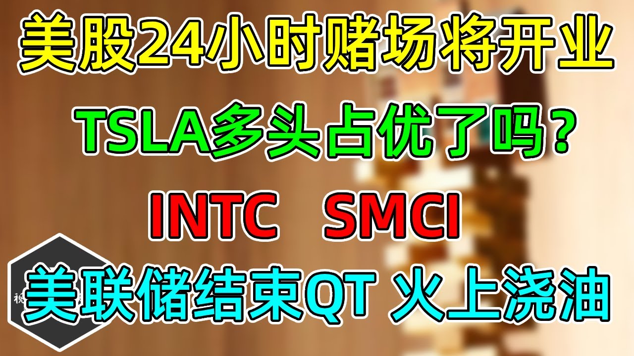 美股 全面24小时交易即将到来！TSLA多头占优了吗？INTC、SMCI！流动性趋紧，美联储结束QT？