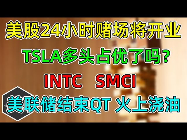 美股 全面24小时交易即将到来！TSLA多头占优了吗？INTC、SMCI！流动性趋紧，美联储结束QT？