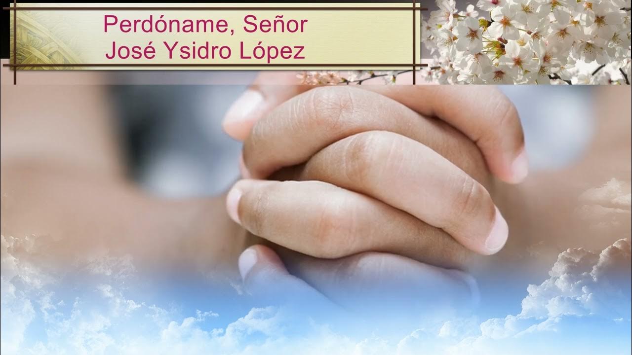 Perdóname, Señor José Ysidro López YouTube