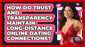 How Do Trust And Transparency Maintain Long-distance Online Dating Connections?