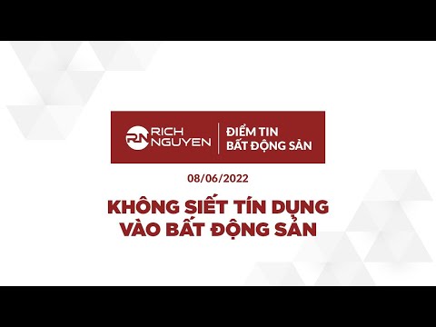 ĐIỂM TIN BẤT ĐỘNG SẢN NGÀY 08/06/2022: KHÔNG SIẾT TÍN DỤNG VÀO BẤT ĐỘNG SẢN