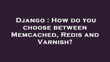 Django : How do you choose between Memcached, Redis and Varnish?