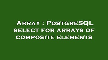 Array : PostgreSQL select for arrays of composite elements