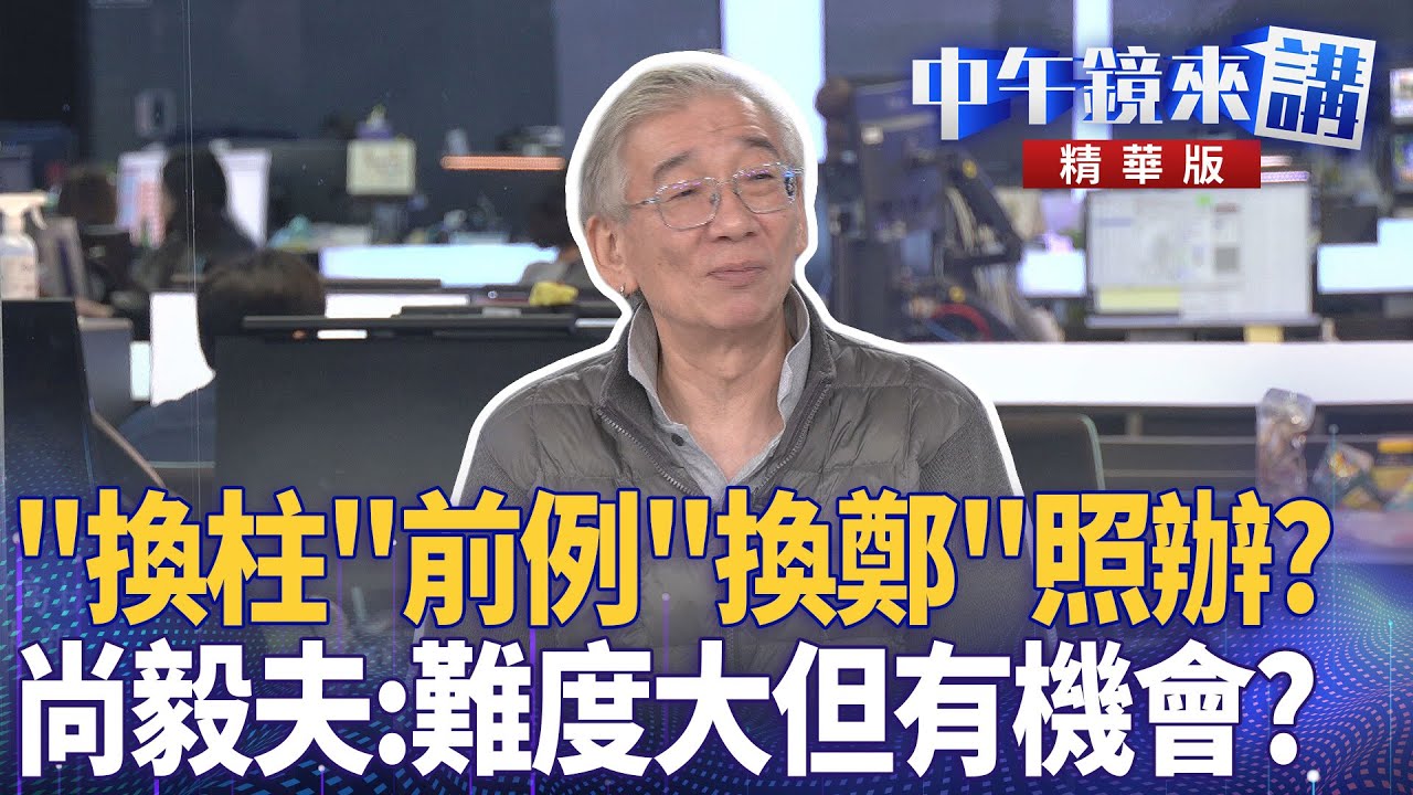 「換柱」前例「換鄭」照辦? 尚毅夫:難度大但有機會?|尚毅夫 王義川 鍾年晃|楊琇惇|【#中午鏡來講】20251110 - YouTube